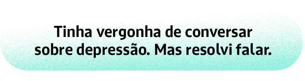 Tinha vergonha de conversarsobre depressão. Mas resolvi falar.