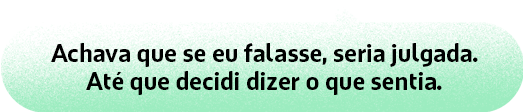 Achava que se eu falasse, seria julgada. Até que decidi dizer o que sentia.
